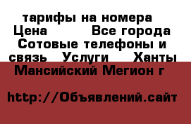 тарифы на номера › Цена ­ 100 - Все города Сотовые телефоны и связь » Услуги   . Ханты-Мансийский,Мегион г.